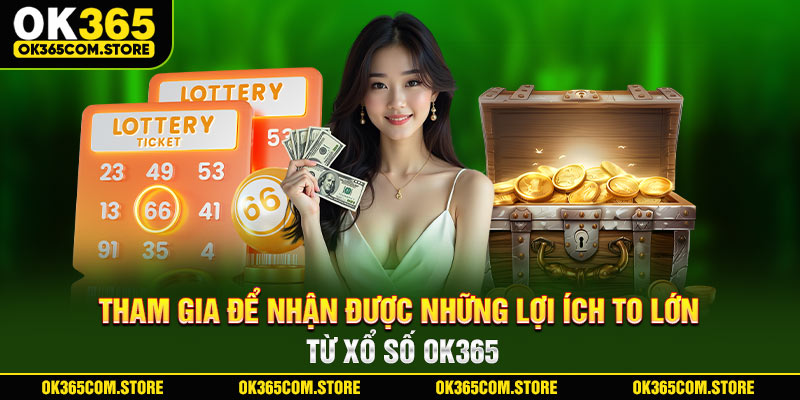 Tham gia để nhận được những lợi ích to lớn từ xổ số OK365