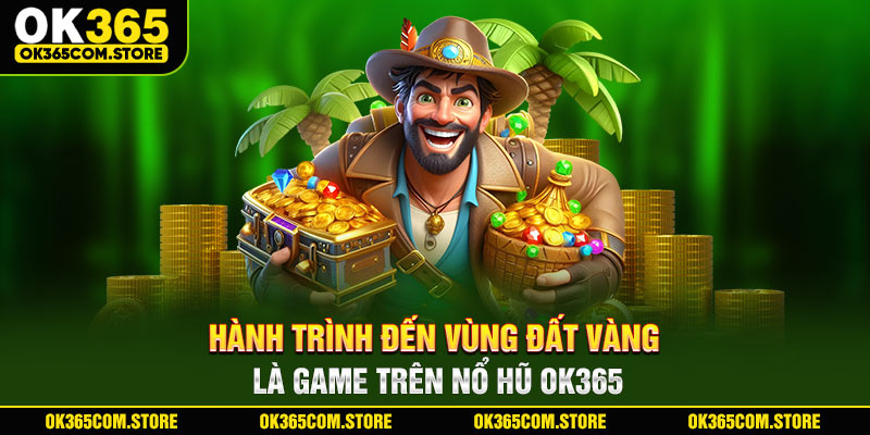 Hành trình đến vùng đất vàng là game trên nổ hũ OK365