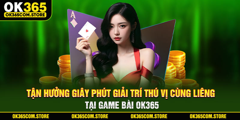 Tận hưởng giây phút giải trí thú vị cùng liêng tại game bài OK365