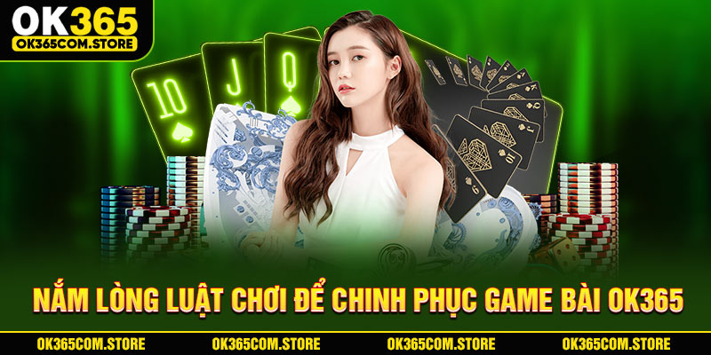 Nắm lòng luật chơi để chinh phục game bài OK365